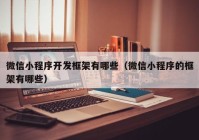 微信小程序開發(fā)框架有哪些（微信小程序的框架有哪些）