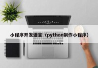 小程序開(kāi)發(fā)語(yǔ)言（python制作小程序）