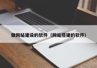 做網站建設的軟件（網站搭建的軟件）