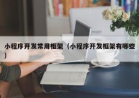 小程序開發(fā)常用框架（小程序開發(fā)框架有哪些）