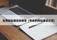 免費網(wǎng)站建設(shè)找哪家（專業(yè)的網(wǎng)站建設(shè)公司）