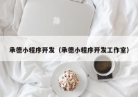 承德小程序開發(fā)（承德小程序開發(fā)工作室）