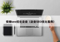 安順seo優(yōu)化企業(yè)（企業(yè)SEO優(yōu)化服務(wù)）