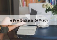 南平seo優(yōu)化怎么選（南平SEO）