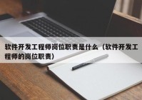 軟件開發(fā)工程師崗位職責(zé)是什么（軟件開發(fā)工程師的崗位職責(zé)）