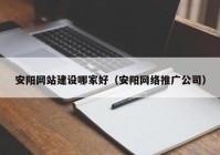 安陽網(wǎng)站建設(shè)哪家好（安陽網(wǎng)絡(luò)推廣公司）