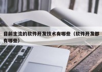 目前主流的軟件開發(fā)技術(shù)有哪些（軟件開發(fā)都有哪些）