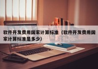 軟件開發(fā)費用國家計算標準（軟件開發(fā)費用國家計算標準是多少）