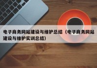 電子商務網(wǎng)站建設(shè)與維護總結(jié)（電子商務網(wǎng)站建設(shè)與維護實訓總結(jié)）