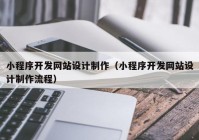 小程序開發(fā)網(wǎng)站設(shè)計制作（小程序開發(fā)網(wǎng)站設(shè)計制作流程）