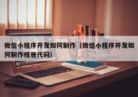 微信小程序開發(fā)如何制作（微信小程序開發(fā)如何制作相冊(cè)代碼）