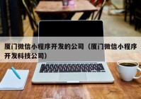 廈門微信小程序開發(fā)的公司（廈門微信小程序開發(fā)科技公司）