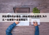 網(wǎng)站建設(shè)的必要性（網(wǎng)站建設(shè)的必要性,為什么一定要做個(gè)企業(yè)網(wǎng)站?）