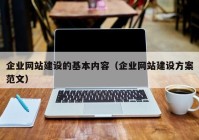 企業(yè)網(wǎng)站建設(shè)的基本內(nèi)容（企業(yè)網(wǎng)站建設(shè)方案范文）