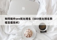 如何提升seo優(yōu)化排名（SEO優(yōu)化排名教程百度技術(shù)）