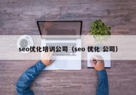 seo優(yōu)化培訓(xùn)公司（seo 優(yōu)化 公司）