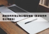 西安軟件開(kāi)發(fā)公司10強(qiáng)有哪些（西安軟件外包公司排名）