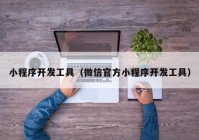 小程序開發(fā)工具（微信官方小程序開發(fā)工具）