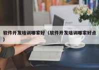 軟件開發(fā)培訓哪家好（軟件開發(fā)培訓哪家好點）