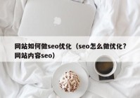 網(wǎng)站如何做seo優(yōu)化（seo怎么做優(yōu)化?網(wǎng)站內容seo）