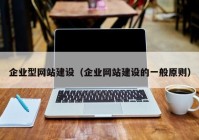 企業(yè)型網(wǎng)站建設(shè)（企業(yè)網(wǎng)站建設(shè)的一般原則）