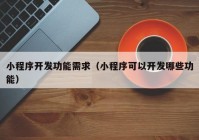 小程序開發(fā)功能需求（小程序可以開發(fā)哪些功能）