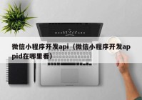 微信小程序開發(fā)api（微信小程序開發(fā)appid在哪里看）