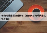 云南網(wǎng)站建設快速優(yōu)化（云南網(wǎng)站建設快速優(yōu)化平臺）