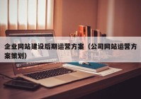 企業(yè)網(wǎng)站建設后期運營方案（公司網(wǎng)站運營方案策劃）