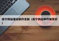 南寧網(wǎng)站建設(shè)制作定制（南寧網(wǎng)站制作哪家好）