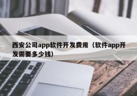 西安公司app軟件開發(fā)費用（軟件app開發(fā)需要多少錢）