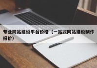 專業(yè)網(wǎng)站建設(shè)平臺(tái)價(jià)格（一站式網(wǎng)站建設(shè)制作報(bào)價(jià)）