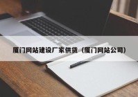 廈門網(wǎng)站建設(shè)廠家供貨（廈門網(wǎng)站公司）