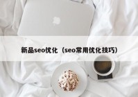 新品seo優(yōu)化（seo常用優(yōu)化技巧）