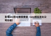 首頁seo優(yōu)化哪家便宜（seo排名優(yōu)化公司價格）