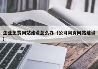 企業(yè)免費網(wǎng)站建設(shè)怎么辦（公司網(wǎng)頁網(wǎng)站建設(shè)）