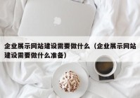 企業(yè)展示網(wǎng)站建設(shè)需要做什么（企業(yè)展示網(wǎng)站建設(shè)需要做什么準(zhǔn)備）