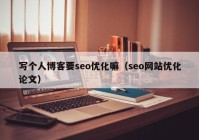 寫個(gè)人博客要seo優(yōu)化嘛（seo網(wǎng)站優(yōu)化論文）