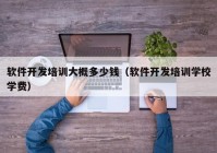 軟件開發(fā)培訓大概多少錢（軟件開發(fā)培訓學校學費）