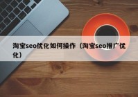 淘寶seo優(yōu)化如何操作（淘寶seo推廣優(yōu)化）