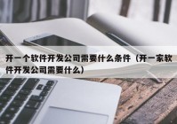 開一個(gè)軟件開發(fā)公司需要什么條件（開一家軟件開發(fā)公司需要什么）