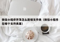 微信小程序開發(fā)怎么新增文件夾（微信小程序在哪個文件夾里）