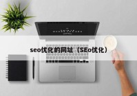 seo優(yōu)化的網(wǎng)址（SEo優(yōu)化）