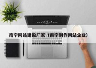 南寧網(wǎng)站建設(shè)廠家（南寧制作網(wǎng)站企業(yè)）