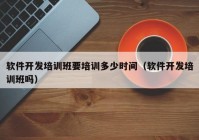 軟件開發(fā)培訓(xùn)班要培訓(xùn)多少時(shí)間（軟件開發(fā)培訓(xùn)班嗎）