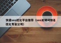 快速seo優(yōu)化平臺推薦（seo關鍵詞排名優(yōu)化專業(yè)公司）