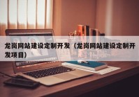 龍崗網(wǎng)站建設(shè)定制開(kāi)發(fā)（龍崗網(wǎng)站建設(shè)定制開(kāi)發(fā)項(xiàng)目）