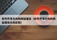 軟件開發(fā)方向和網(wǎng)站建設(shè)（軟件開發(fā)方向和網(wǎng)站建設(shè)方向區(qū)別）