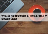 微信小程序開發(fā)實戰(zhàn)源代碼（微信小程序開發(fā)實戰(zhàn)源代碼資源）