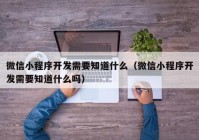 微信小程序開發(fā)需要知道什么（微信小程序開發(fā)需要知道什么嗎）